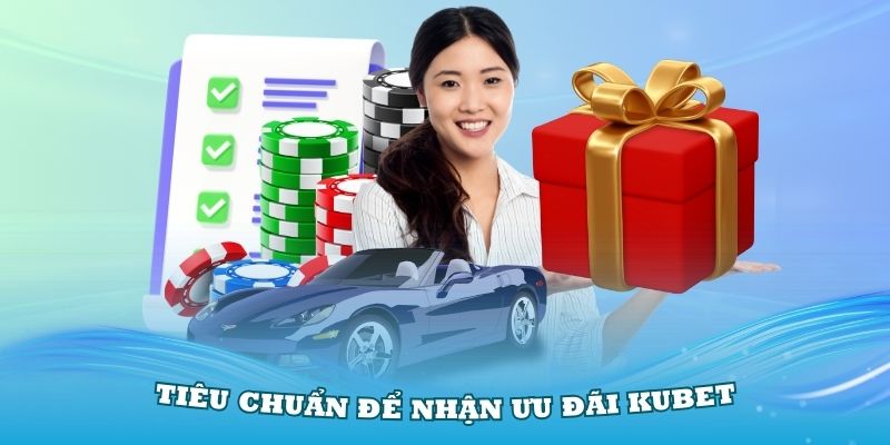 Những tiêu chuẩn quan trọng để bạn nhận các ưu đãi từ Kubet