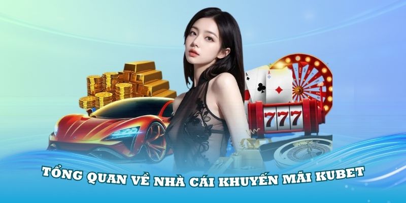 Giới thiệu tổng quan về nhà cái khuyến mãi Kubet