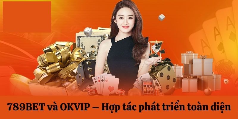 789BET và OKVIP - Hợp tác để cùng phát triển